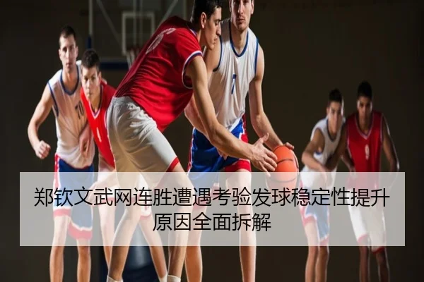 郑钦文武网连胜遭遇考验发球稳定性提升原因全面拆解